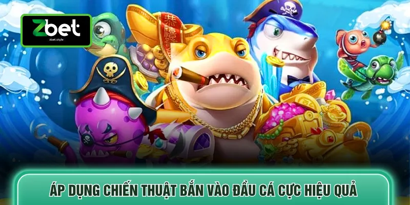 Áp dụng chiến thuật bắn vào đầu cá cực hiệu quả