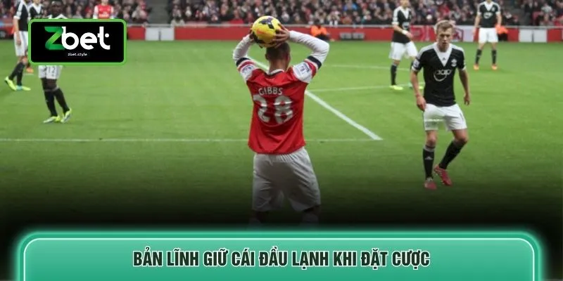 Bản lĩnh giữ cái đầu lạnh khi đặt cược