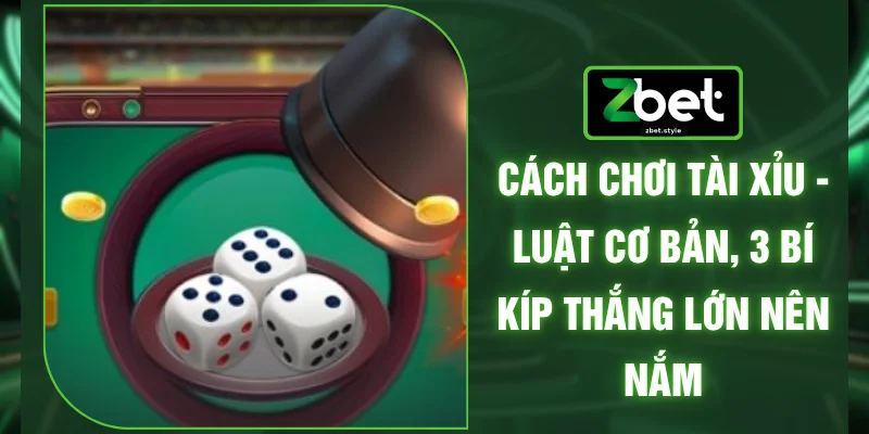 Cách Chơi Tài Xỉu - Luật Cơ Bản, 3 Bí Kíp Thắng Lớn Nên Nắm