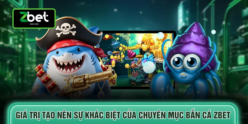 Giá trị tạo nên sự khác biệt của chuyên mục bắn cá ZBET
