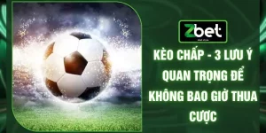 Kèo Chấp - 3 Lưu Ý Quan Trọng Để Không Bao Giờ Thua Cược 