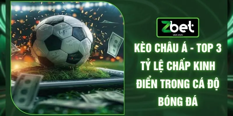 Kèo Châu Á - Top 3 Tỷ Lệ Chấp Kinh Điển Trong Cá Độ Bóng Đá