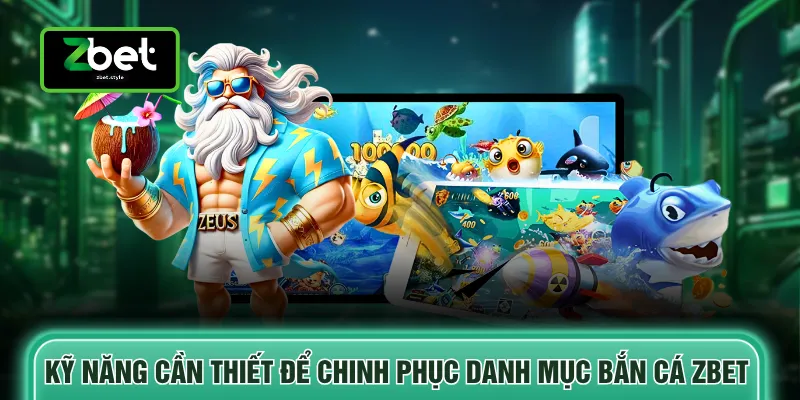 Kỹ năng cần thiết để chinh phục danh mục bắn cá ZBET