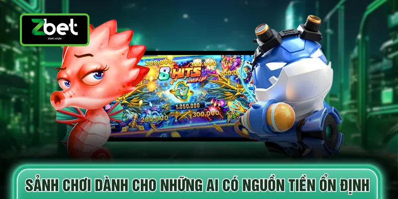 Sảnh chơi dành cho những ai có nguồn tiền ổn định