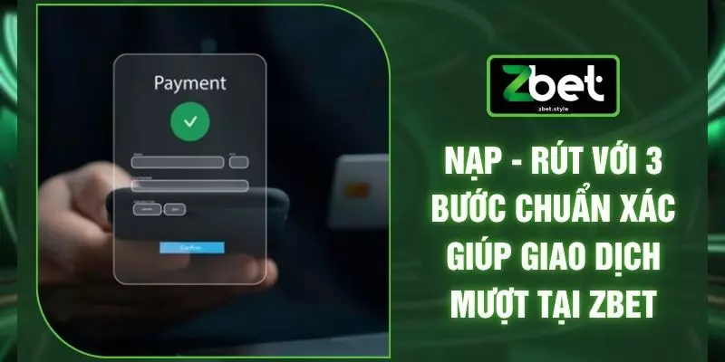 Nạp - Rút Với 3 Bước Chuẩn Xác Giúp Giao Dịch Mượt Tại ZBET